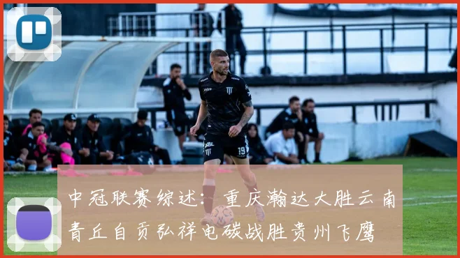 中冠联赛综述：重庆瀚达大胜云南青丘自贡弘祥电碳战胜贵州飞鹰