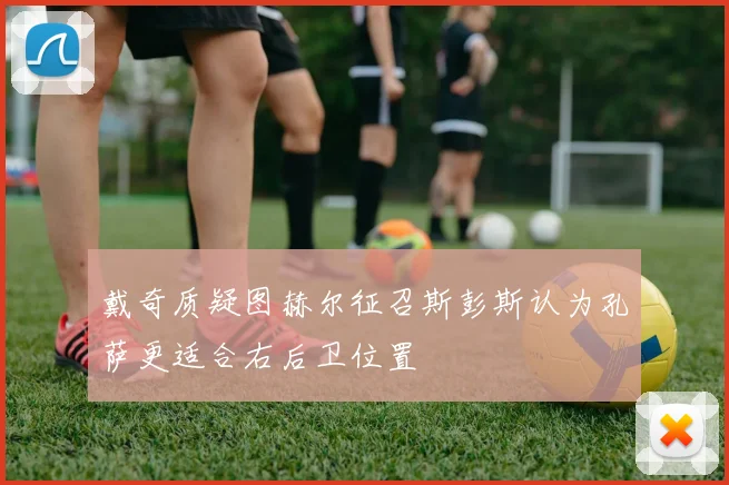 戴奇质疑图赫尔征召斯彭斯认为孔萨更适合右后卫位置