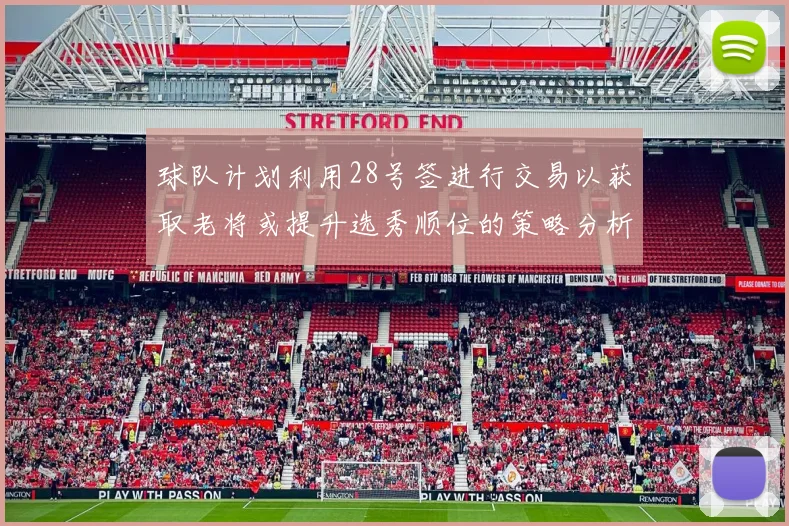球队计划利用28号签进行交易以获取老将或提升选秀顺位的策略分析