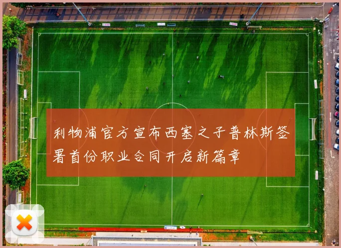利物浦官方宣布西塞之子普林斯签署首份职业合同开启新篇章