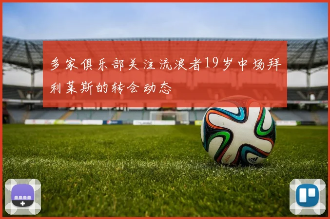 多家俱乐部关注流浪者19岁中场拜利莱斯的转会动态