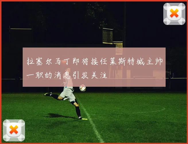 拉塞尔马丁即将接任莱斯特城主帅一职的消息引发关注