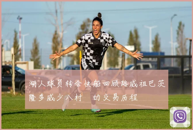 湖人球员转会快船回顾路威祖巴茨隆多威少八村塁的交易历程